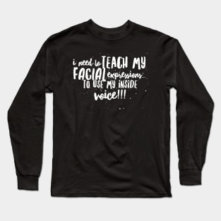 I Need to Teach My Facial Expressions...to Use My Inside Voice!!! Long Sleeve T-Shirt